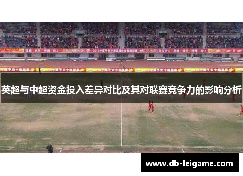 英超与中超资金投入差异对比及其对联赛竞争力的影响分析