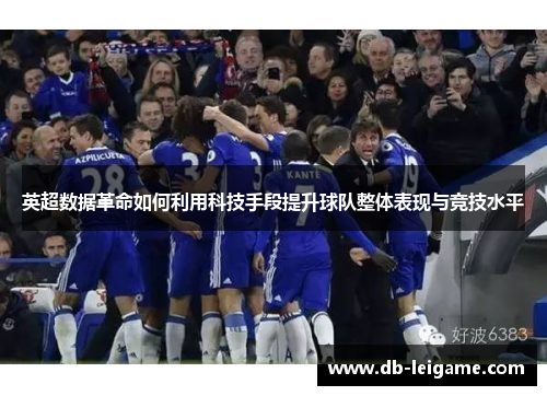 英超数据革命如何利用科技手段提升球队整体表现与竞技水平