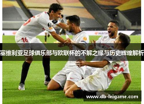 塞维利亚足球俱乐部与欧联杯的不解之缘与历史辉煌解析