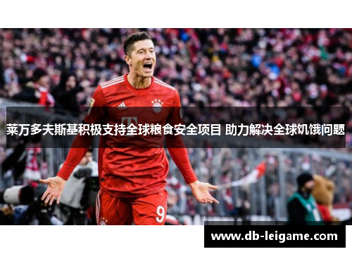 莱万多夫斯基积极支持全球粮食安全项目 助力解决全球饥饿问题