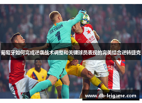 葡萄牙如何完成逆袭战术调整和关键球员表现的完美结合逆转捷克