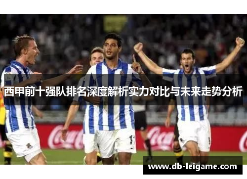 西甲前十强队排名深度解析实力对比与未来走势分析