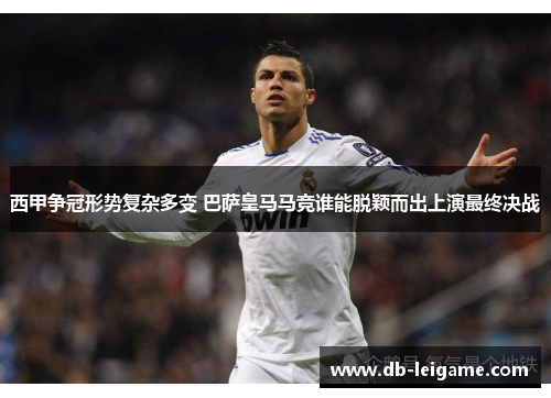 西甲争冠形势复杂多变 巴萨皇马马竞谁能脱颖而出上演最终决战