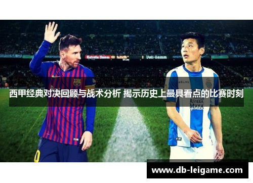西甲经典对决回顾与战术分析 揭示历史上最具看点的比赛时刻