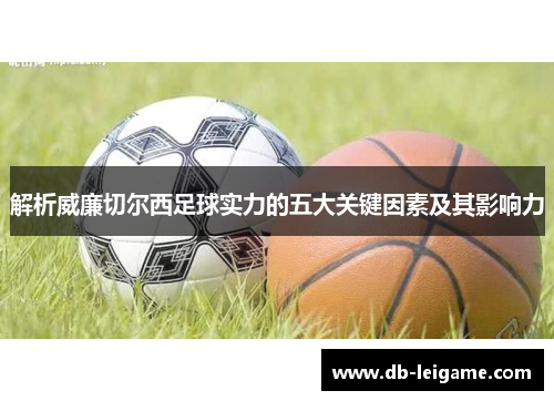 解析威廉切尔西足球实力的五大关键因素及其影响力