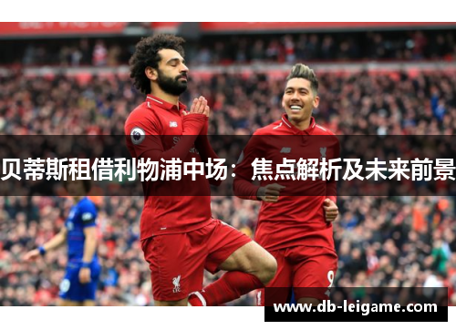 贝蒂斯租借利物浦中场：焦点解析及未来前景