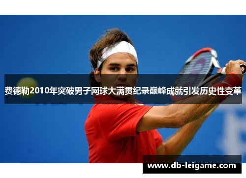 费德勒2010年突破男子网球大满贯纪录巅峰成就引发历史性变革