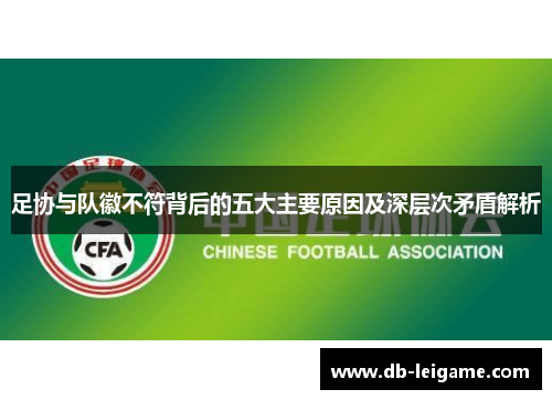 足协与队徽不符背后的五大主要原因及深层次矛盾解析