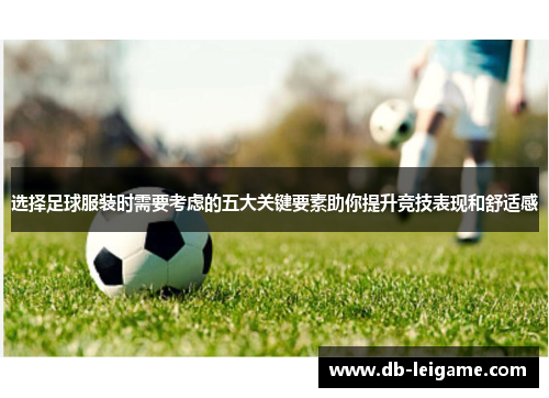 选择足球服装时需要考虑的五大关键要素助你提升竞技表现和舒适感