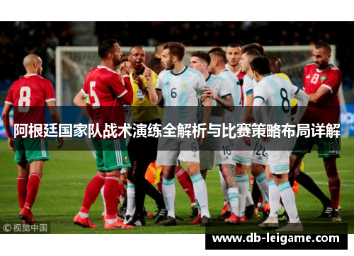 阿根廷国家队战术演练全解析与比赛策略布局详解