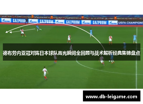 德布劳内亚冠对阵日本球队高光瞬间全回顾与战术解析经典集锦盘点