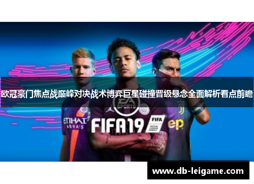 欧冠豪门焦点战巅峰对决战术博弈巨星碰撞晋级悬念全面解析看点前瞻