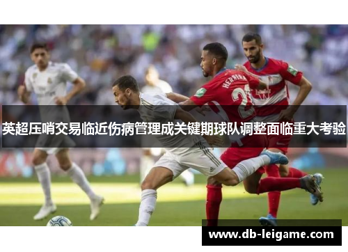 英超压哨交易临近伤病管理成关键期球队调整面临重大考验