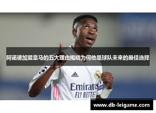 阿诺德加盟皇马的五大理由揭晓为何他是球队未来的最佳选择