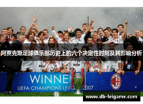 阿贾克斯足球俱乐部历史上的六个决定性时刻及其影响分析