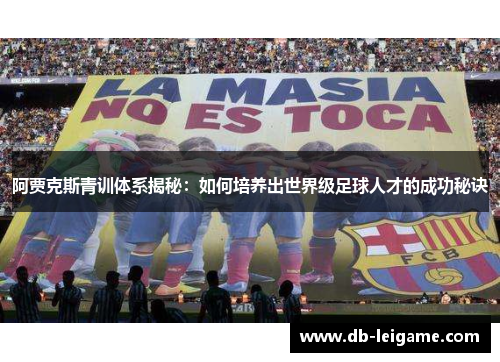 阿贾克斯青训体系揭秘：如何培养出世界级足球人才的成功秘诀