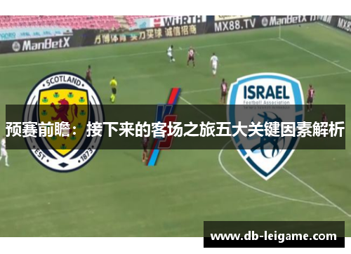 预赛前瞻：接下来的客场之旅五大关键因素解析