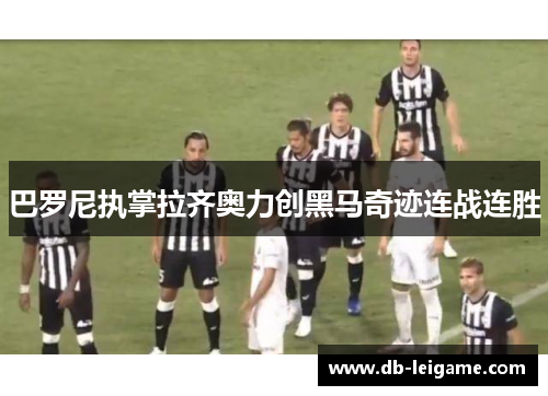 巴罗尼执掌拉齐奥力创黑马奇迹连战连胜