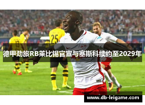德甲劲旅RB莱比锡官宣与塞斯科续约至2029年