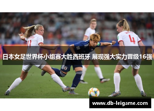 日本女足世界杯小组赛大胜西班牙 展现强大实力晋级16强