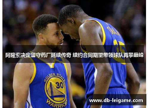 阿隆索决定留守药厂延续传奇 续约合同期望带领球队再攀巅峰