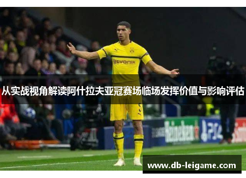 从实战视角解读阿什拉夫亚冠赛场临场发挥价值与影响评估